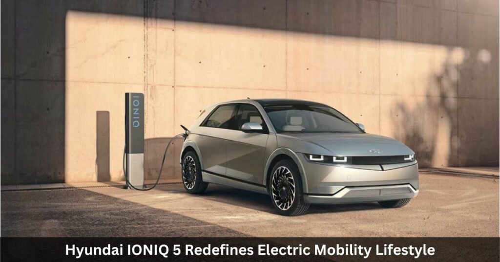 Hyundai IONIQ 5 Redefines Electric Mobility Lifestyle