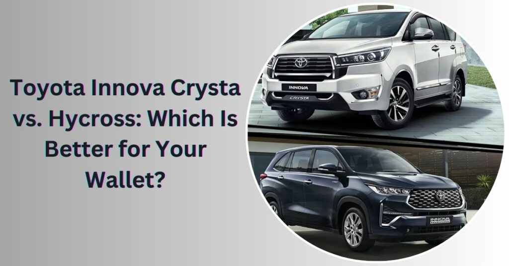 Toyota Innova Crysta vs. Hycross: Which Is Better for Your Wallet?